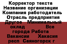 Корректор текста › Название организации ­ Компания-работодатель › Отрасль предприятия ­ Другое › Минимальный оклад ­ 23 000 - Все города Работа » Вакансии   . Хакасия респ.,Саяногорск г.